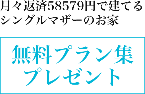 月々返済33990円で建てるシングルマザーのお家 無料プラン集プレゼント